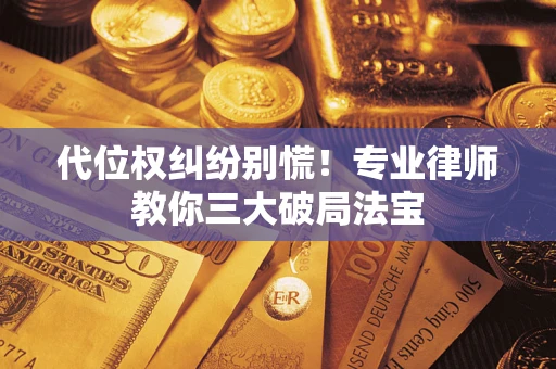 武汉代位权纠纷别慌！专业律师教你三大破局法宝