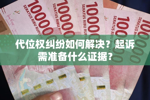 武汉代位权纠纷如何解决？起诉需准备什么证据？
