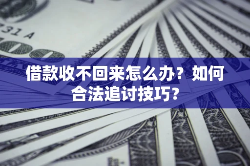武汉借款收不回来怎么办？如何合法追讨技巧？