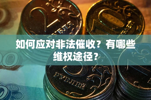 武汉如何应对非法催收？有哪些维权途径？