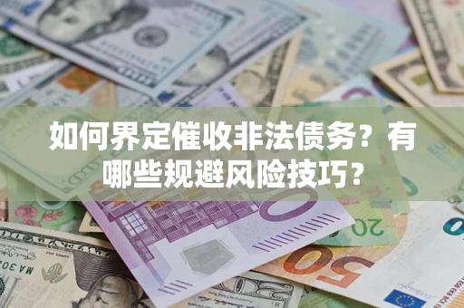 武汉如何界定催收非法债务？有哪些规避风险技巧？