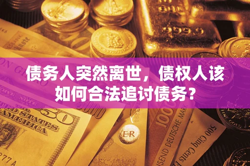 武汉债务人突然离世，债权人该如何合法追讨债务？