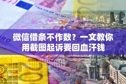 武汉微信借条不作数？一文教你用截图起诉要回血汗钱
