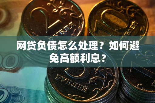 武汉网贷负债怎么处理？如何避免高额利息？