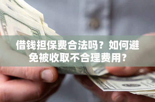 武汉借钱担保费合法吗？如何避免被收取不合理费用？