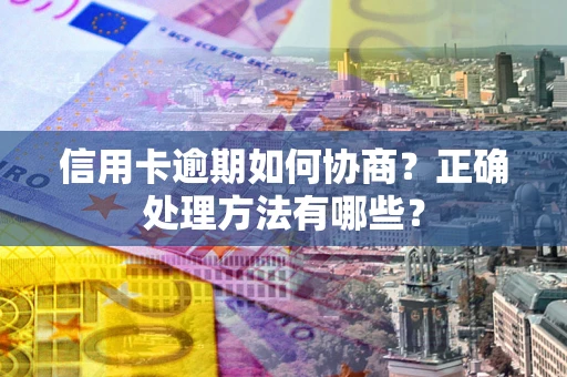 武汉信用卡逾期如何协商？正确处理方法有哪些？