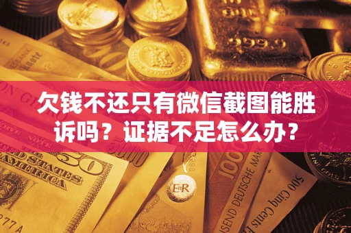 武汉欠钱不还只有微信截图能胜诉吗？证据不足怎么办？