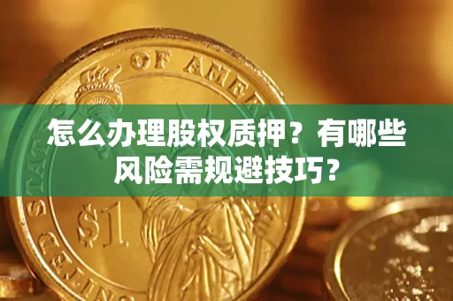 武汉怎么办理股权质押？有哪些风险需规避技巧？