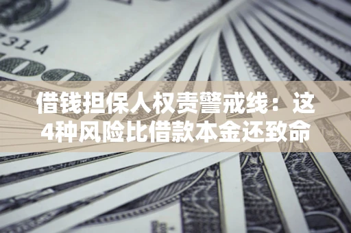 武汉借钱担保人权责警戒线：这4种风险比借款本金还致命