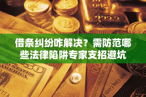 武汉借条纠纷咋解决？需防范哪些法律陷阱专家支招避坑