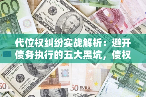 武汉代位权纠纷实战解析：避开债务执行的五大黑坑，债权人必看指南