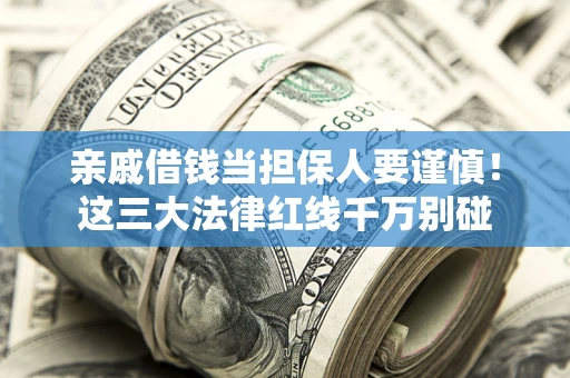 武汉亲戚借钱当担保人要谨慎！这三大法律红线千万别碰