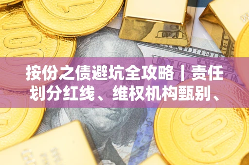 武汉按份之债避坑全攻略｜责任划分红线、维权机构甄别、纠纷处理全流程拆解