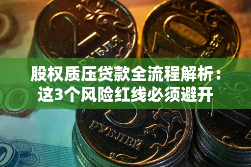 武汉股权质压贷款全流程解析：这3个风险红线必须避开