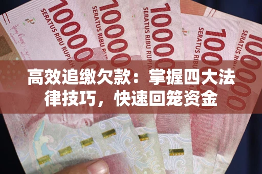 武汉高效追缴欠款：掌握四大法律技巧，快速回笼资金