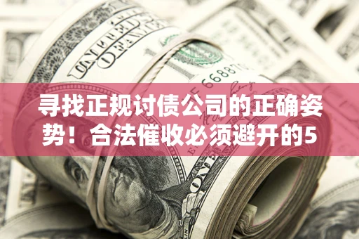 武汉寻找正规讨债公司的正确姿势！合法催收必须避开的5大雷区