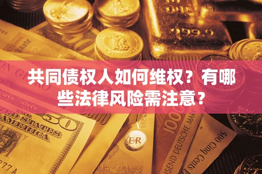 武汉共同债权人如何维权？有哪些法律风险需注意？