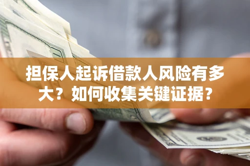 武汉担保人起诉借款人风险有多大？如何收集关键证据？