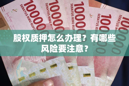武汉股权质押怎么办理？有哪些风险要注意？