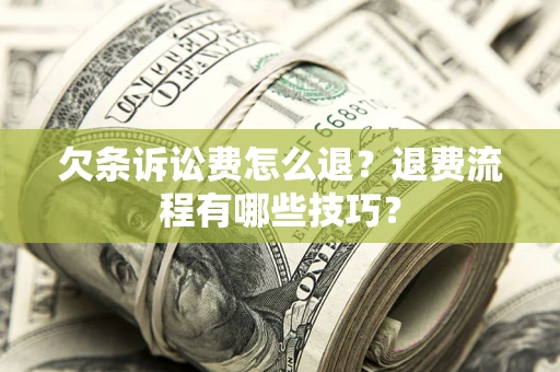 武汉欠条诉讼费怎么退？退费流程有哪些技巧？