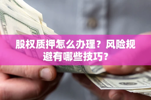 武汉股权质押怎么办理？风险规避有哪些技巧？