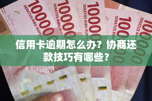 武汉信用卡逾期怎么办？协商还款技巧有哪些？