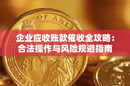 武汉企业应收账款催收全攻略：合法操作与风险规避指南