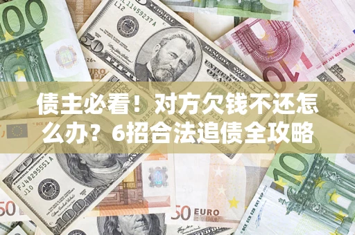 武汉债主必看！对方欠钱不还怎么办？6招合法追债全攻略