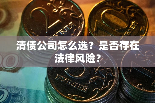 武汉清债公司怎么选？是否存在法律风险？
