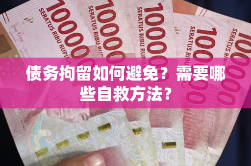 武汉债务拘留如何避免？需要哪些自救方法？