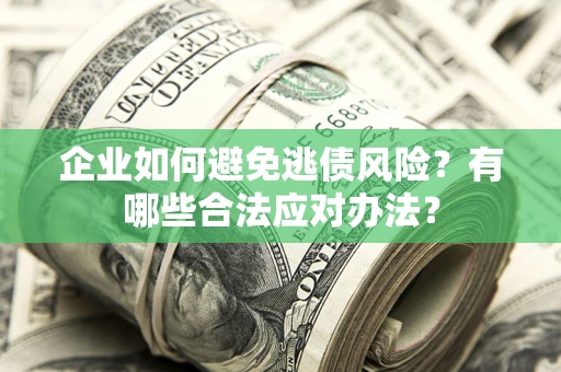 武汉企业如何避免逃债风险？有哪些合法应对办法？
