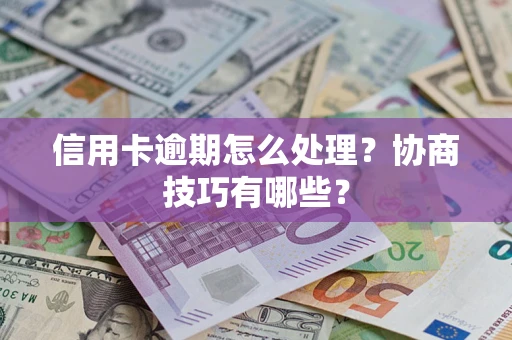 武汉信用卡逾期怎么处理？协商技巧有哪些？