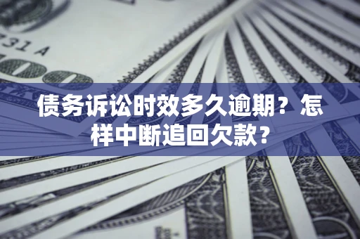 武汉债务诉讼时效多久逾期？怎样中断追回欠款？