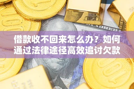 武汉借款收不回来怎么办?如何通过法律途径高效追讨欠款? 武汉借款收不回来怎么办?如何通过法律途径高效追讨欠款?