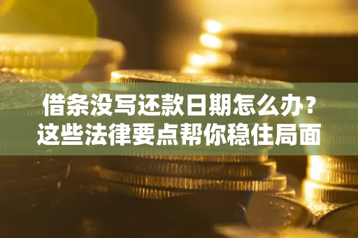 武汉借条没写还款日期怎么办？这些法律要点帮你稳住局面