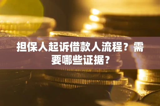 武汉担保人起诉借款人流程?需要哪些证据? 武汉担保人起诉借款人流程?需要哪些证据?
