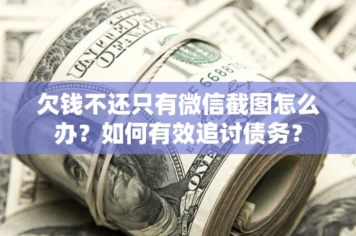 武汉欠钱不还只有微信截图怎么办？如何有效追讨债务？