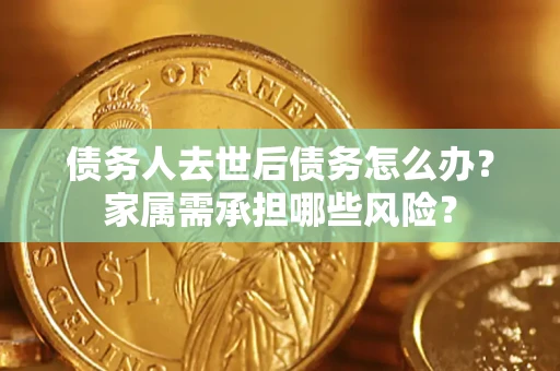 武汉债务人去世后债务怎么办？家属需承担哪些风险？