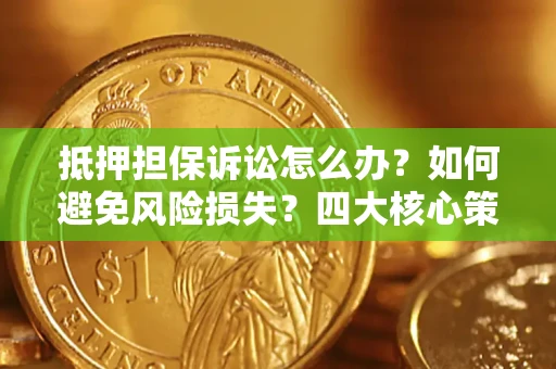 武汉抵押担保诉讼怎么办？如何避免风险损失？四大核心策略全解读