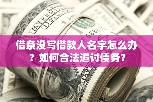 武汉借条没写借款人名字怎么办？如何合法追讨债务？
