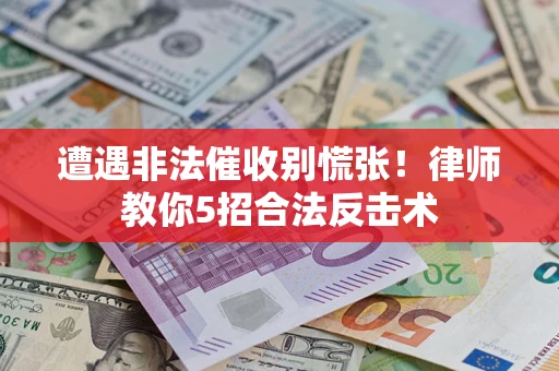 武汉遭遇非法催收别慌张！律师教你5招合法反击术