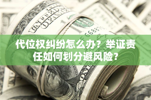 武汉代位权纠纷怎么办？举证责任如何划分避风险？