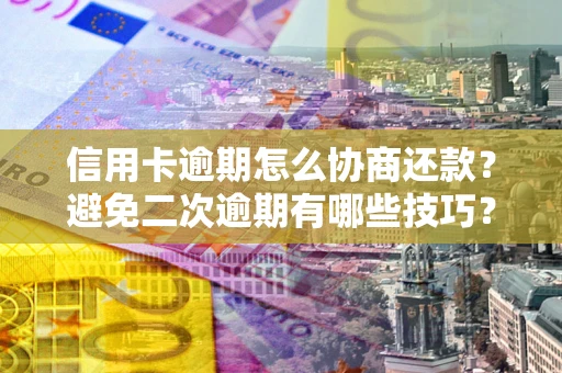 武汉信用卡逾期怎么协商还款？避免二次逾期有哪些技巧？