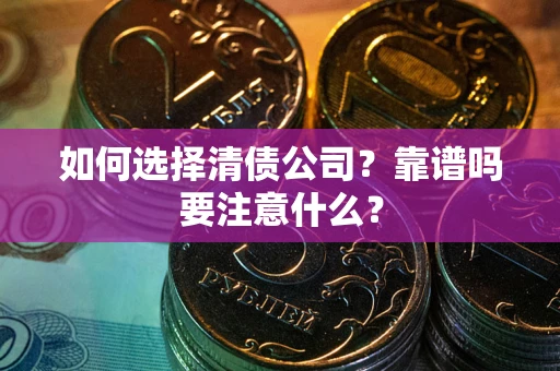 武汉如何选择清债公司？靠谱吗要注意什么？