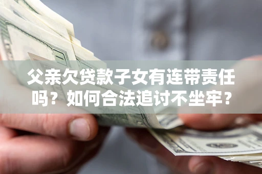 武汉父亲欠贷款子女有连带责任吗？如何合法追讨不坐牢？