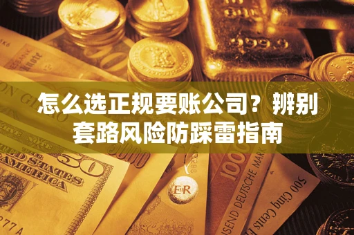 武汉怎么选正规要账公司？辨别套路风险防踩雷指南