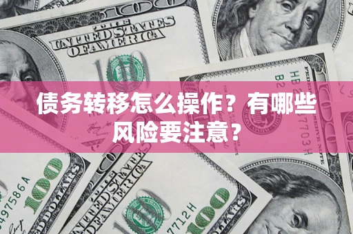 武汉债务转移怎么操作？有哪些风险要注意？
