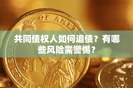 武汉共同债权人如何追债？有哪些风险需警惕？