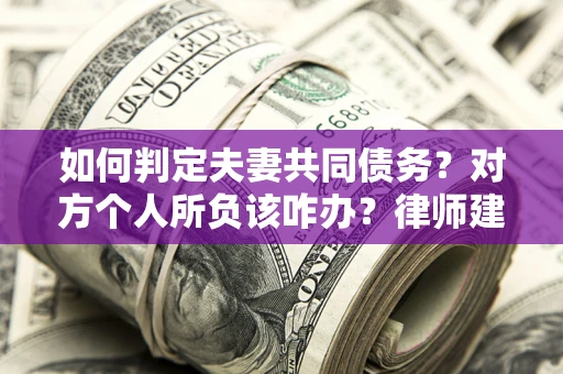 武汉如何判定夫妻共同债务？对方个人所负该咋办？律师建议