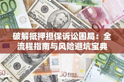 武汉破解抵押担保诉讼困局:全流程指南与风险避坑宝典 武汉破解抵押担保诉讼困局:全流程指南与风险避坑宝典
